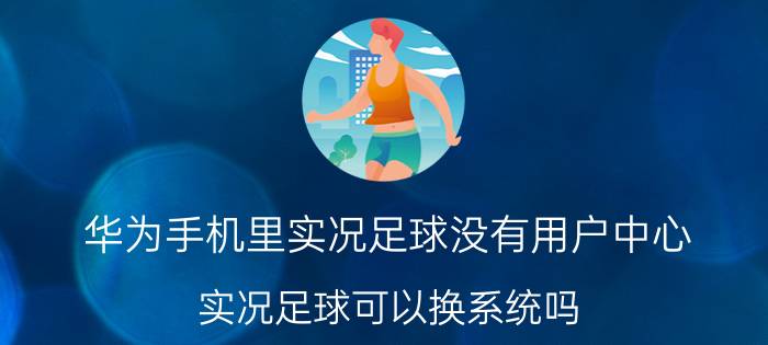 华为手机里实况足球没有用户中心 实况足球可以换系统吗